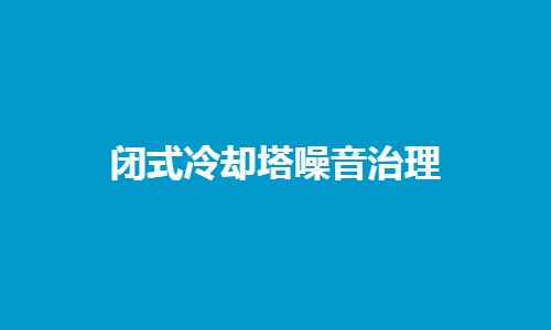 <a href=http://m.shqec.cn/tags1_0.html target=_blank class=infotextkey>閉式冷卻塔</a>噪音控制